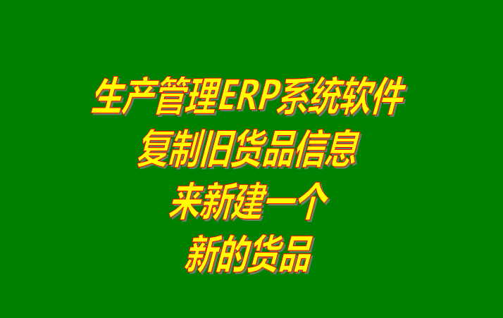 生產管理ERP系統軟件下載_復制一個貨品的信息作為一個新的貨品