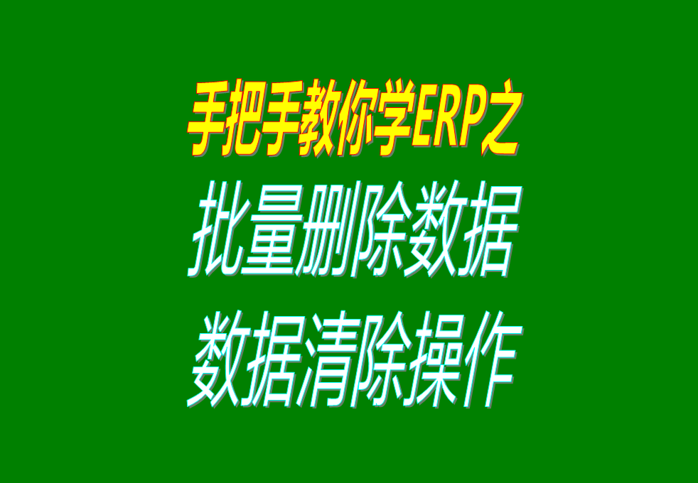 生產加工erp軟件系統中怎樣批量刪除或清除數據，操作方法介紹