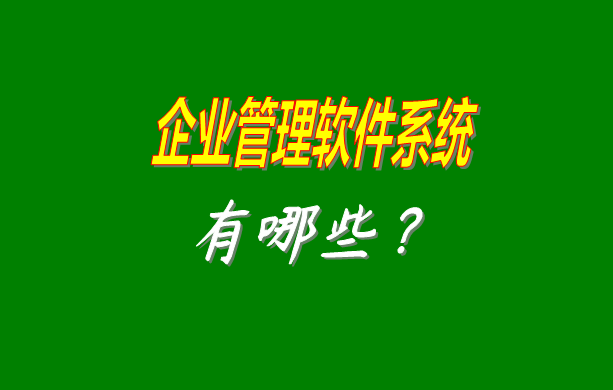 企業管理軟件系統有哪些比較常見常用的？（最好是適合中小型加工