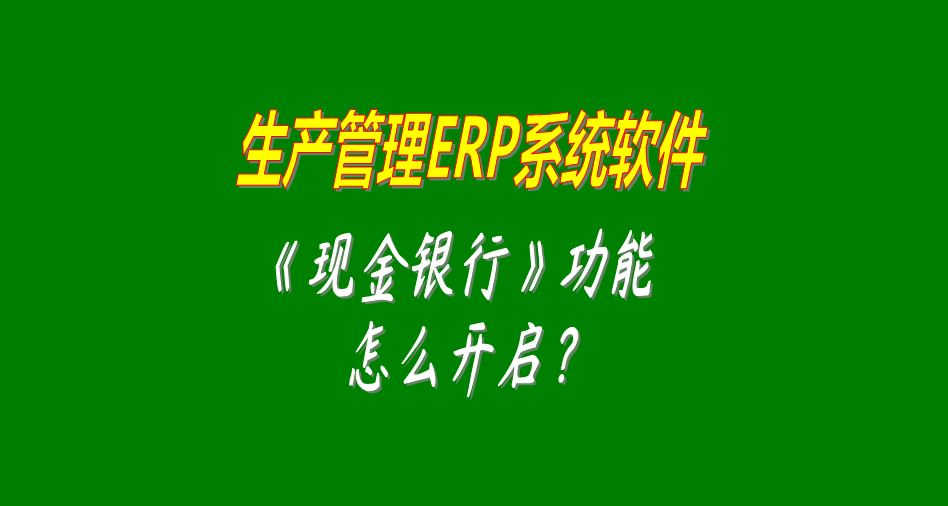 生產管理erp軟件系統開啟和關閉現金銀行功能模塊的操作方法（