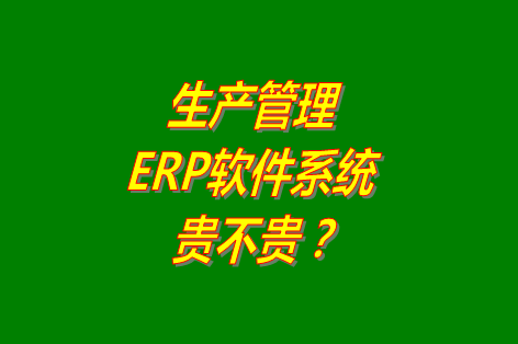 生產管理erp系統軟件免費版貴不貴？多少錢一套？哪里可以下載