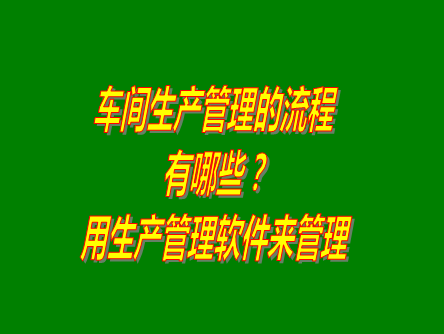 工廠車間生產計劃管理流程介紹_用生產管理erp系統軟件