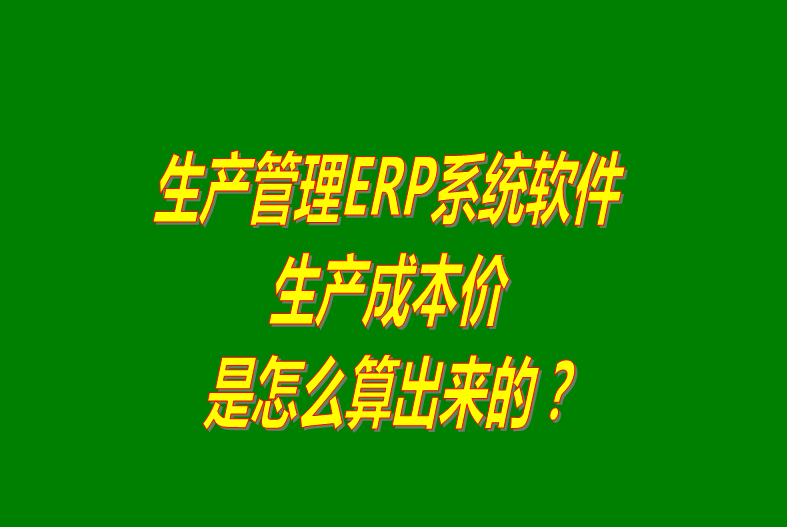 免費版的生產管理ERP軟件系統生產成本價怎么算出來的