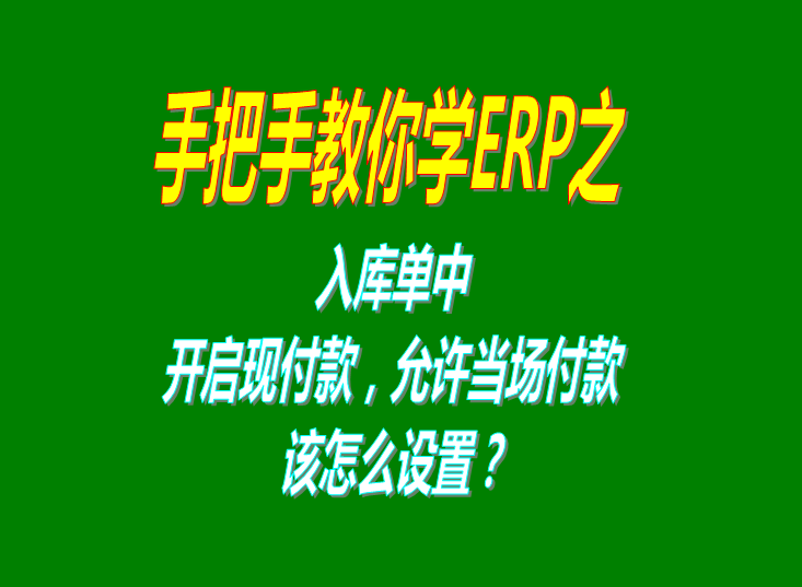 生產管理ERP系統軟件入庫單中開啟和關閉現付款功能操作方法